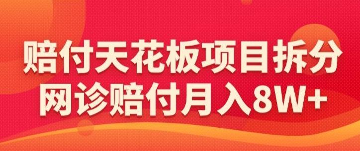 赔付天花板项目拆分，网诊赔付月入8W+-【仅揭秘】-创客资源阁