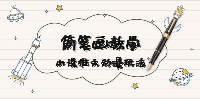 简笔画教学，小说推文动漫玩法，提供多种爆点文案写法，引爆社交媒-创客资源阁