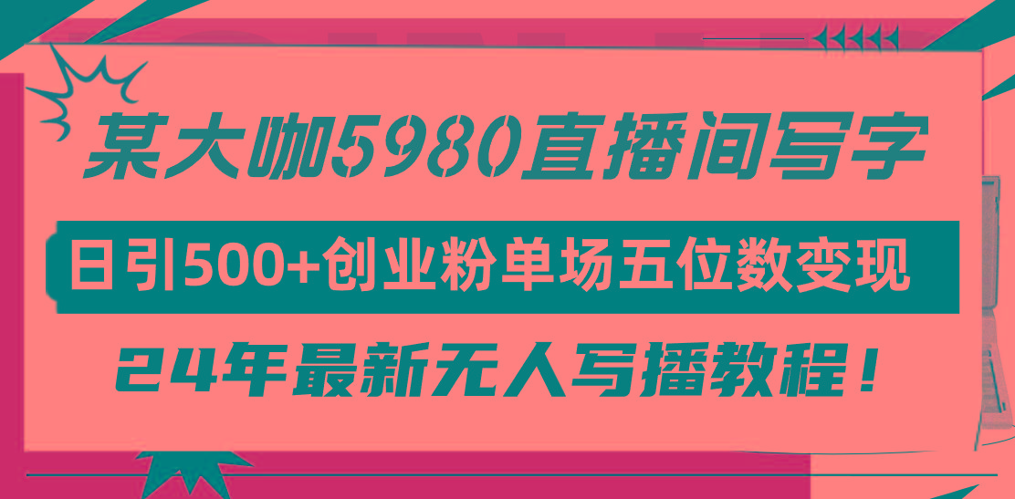 (9416期)直播间写写字日引500+创业粉，24年最新无人写播教程！单场五位数变现-创客资源阁