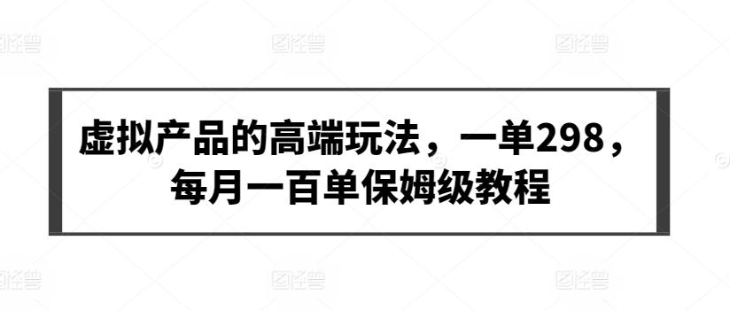 虚拟产品的高端玩法，一单298，每月一百单保姆级教程【揭秘】-创客资源阁