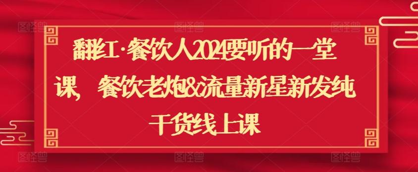 翻红·餐饮人2024要听的一堂课，餐饮老炮&流量新星新发纯干货线上课-创客资源阁