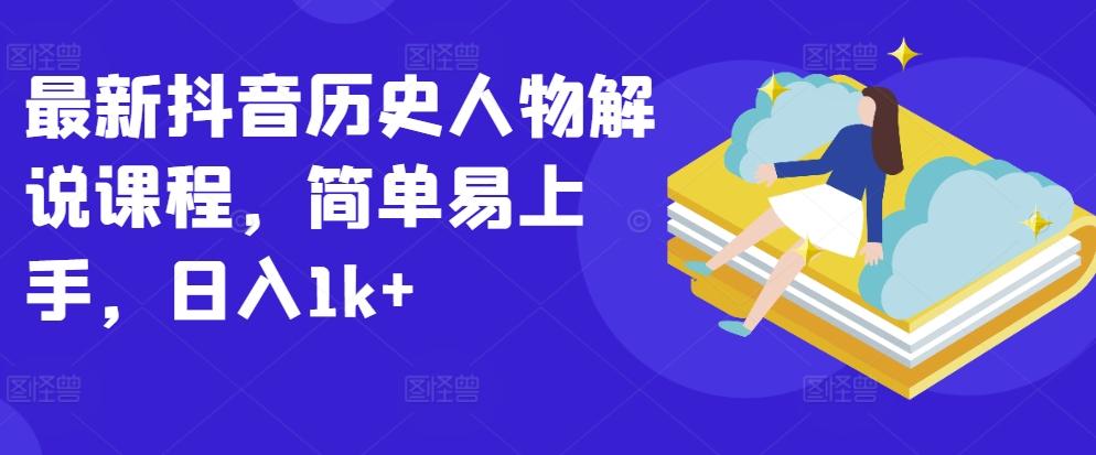最新抖音历史人物解说课程，简单易上手，日入1k+-创客资源阁