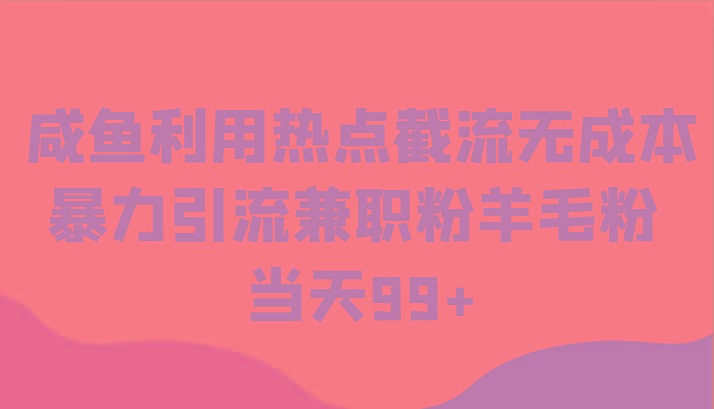 咸鱼利用热点截流无成本暴力引流兼职粉羊毛粉 当天99+-创客资源阁