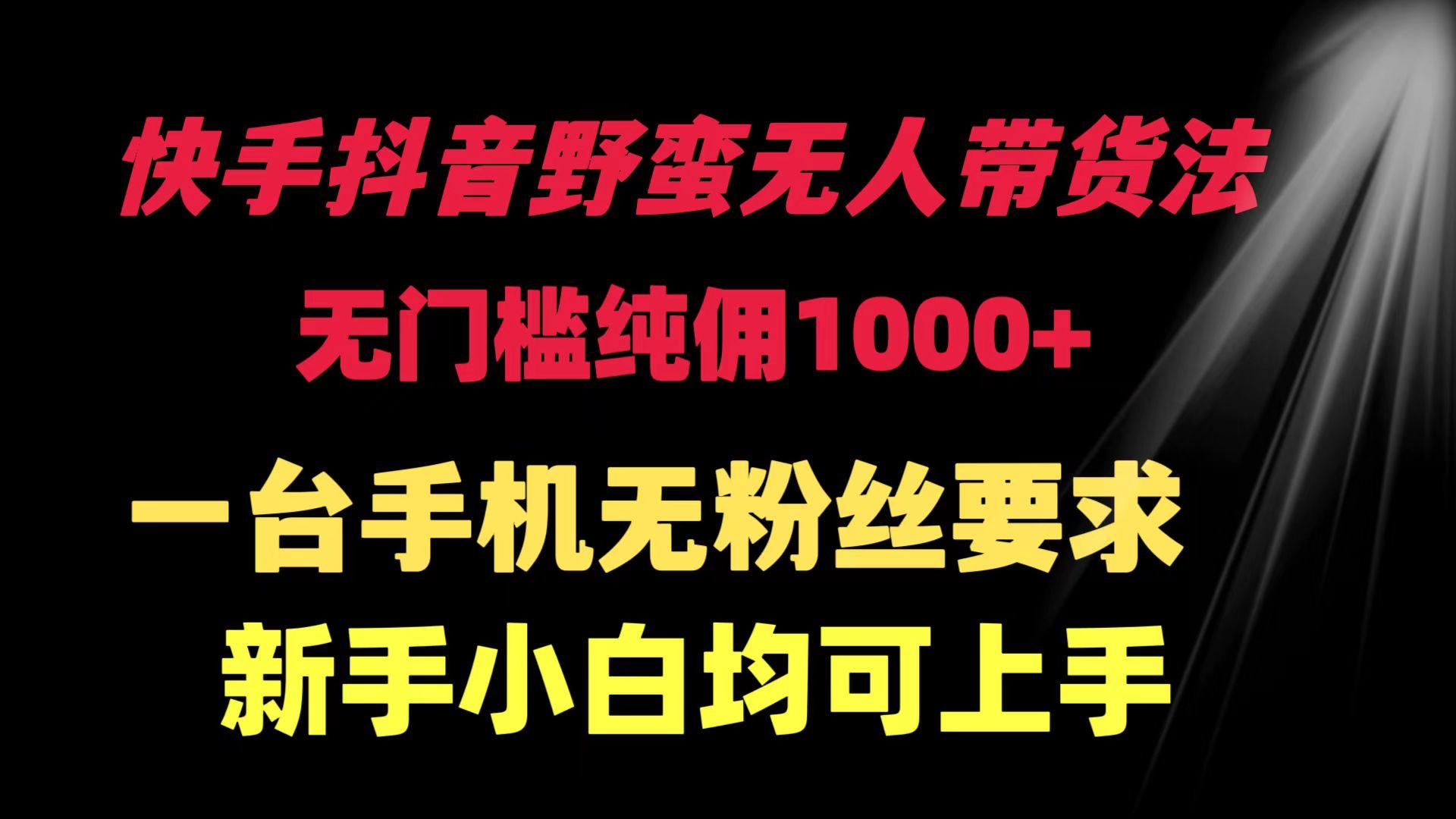 (9552期)快手抖音野蛮无人带货法 无门槛纯佣1000+ 一台手机无粉丝要求新手小白…-创客资源阁