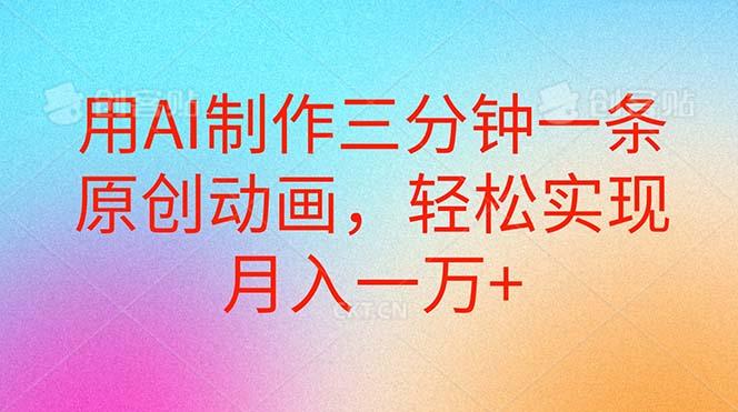用AI制作三分钟一条原创动画，轻松实现月入一万+-创客资源阁