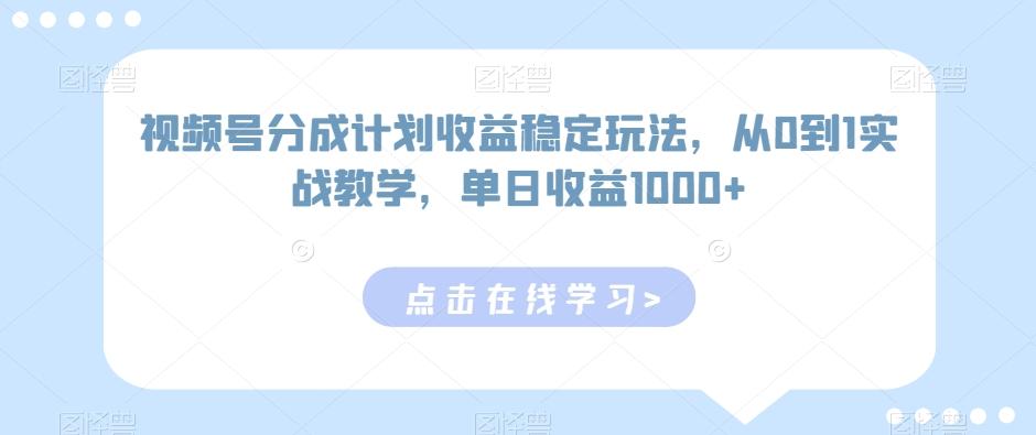 视频号分成计划收益稳定玩法，从0到1实战教学，单日收益1000+【揭秘】-创客资源阁