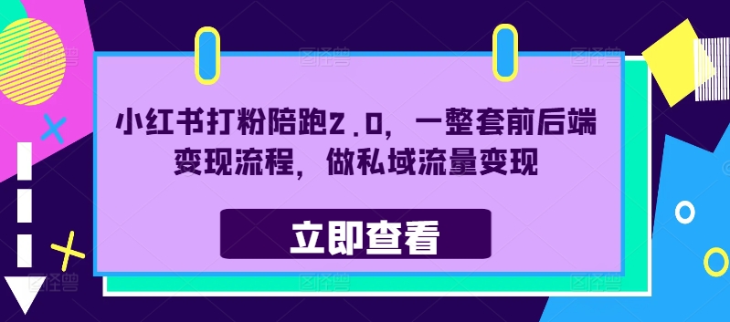 小红书打粉陪跑2.0，一整套前后端变现流程，做私域流量变现-创客资源阁