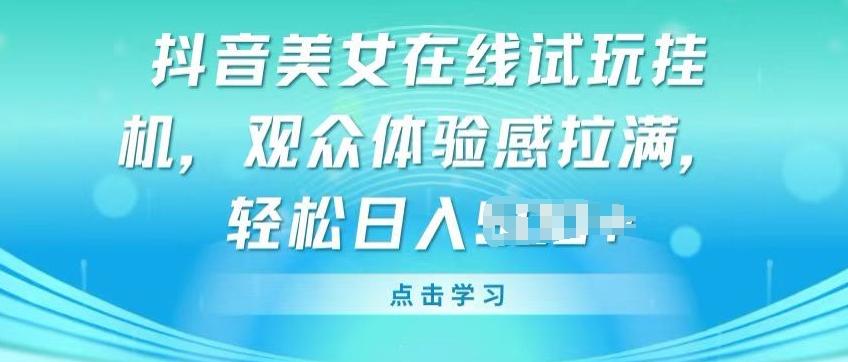 抖音美女在线试玩挂JI，观众体验感拉满，实现轻松变现【揭秘】-创客资源阁