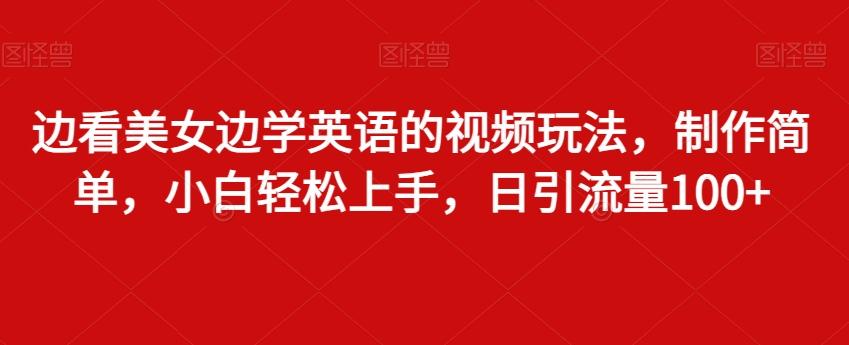 边看美女边学英语的视频玩法，制作简单，小白轻松上手，日引流量100+-创客资源阁