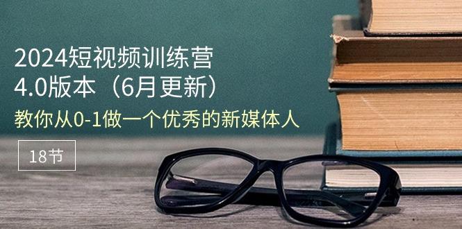 2024短视频训练营-6月4.0版本：教你从0-1做一个优秀的新媒体人(18节-创客资源阁
