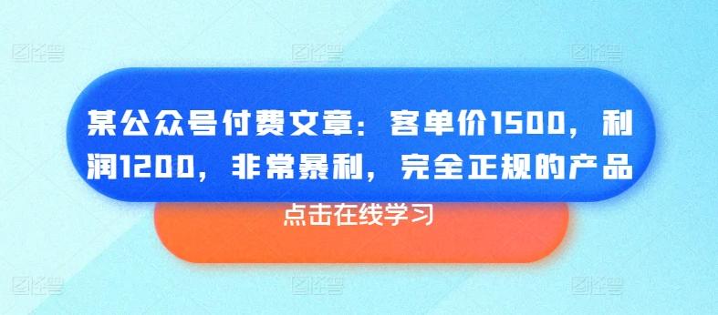 某公众号付费文章：客单价1500，利润1200，非常暴利，完全正规的产品-创客资源阁