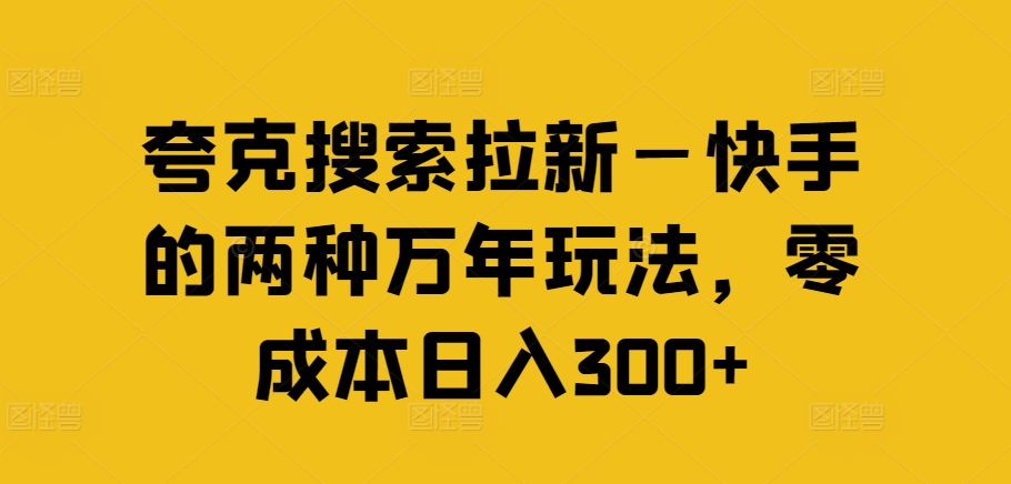 夸克搜索拉新—快手的两种万年玩法，零成本日入300+-创客资源阁