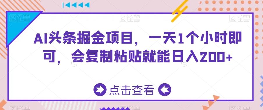 AI头条掘金项目，一天1个小时即可，会复制粘贴就能日入200+-创客资源阁