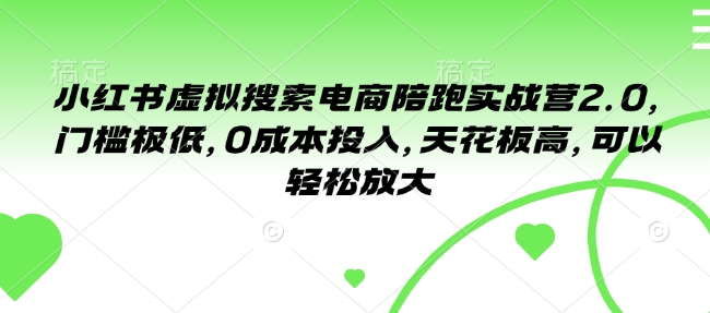 小红书虚拟搜索电商陪跑实战营2.0，门槛极低，0成本投入，天花板高，可以轻松放大-创客资源阁