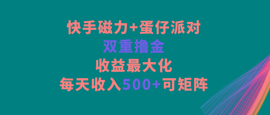 快手磁力+蛋仔派对，双重撸金，收益最大化，每天收入500+，可矩阵-创客资源阁