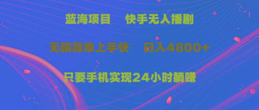 (9937期)蓝海项目，快手无人播剧，一天收益4800+，手机也能实现24小时躺赚，无脑…-创客资源阁