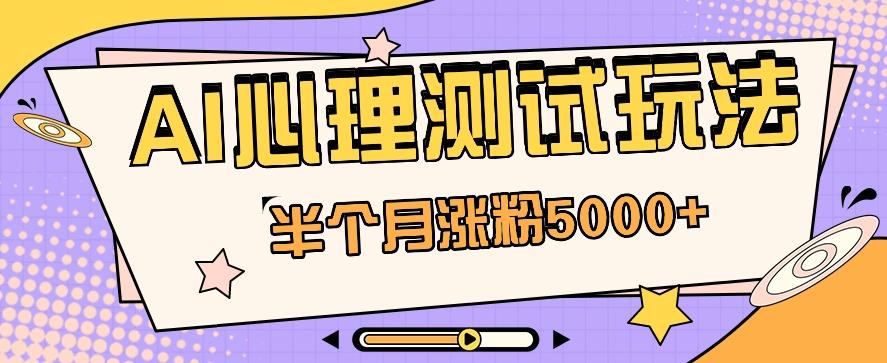 黑马赛道AI心理测试副业思路，半个月涨粉5000+！【视频教程+软件】-创客资源阁