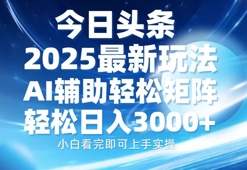 今日头条2025最新玩法，思路简单，复制粘贴，AI辅助，轻松矩阵日入3000+-创客资源阁