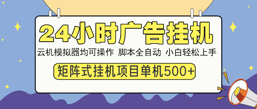24小时全自动广告挂机 矩阵式操作 单机收益500+ 小白也能轻松上手-创客资源阁