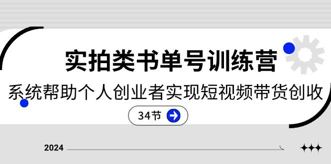 2024实拍类书单号训练营：系统帮助个人创业者实现短视频带货创收-34节-创客资源阁