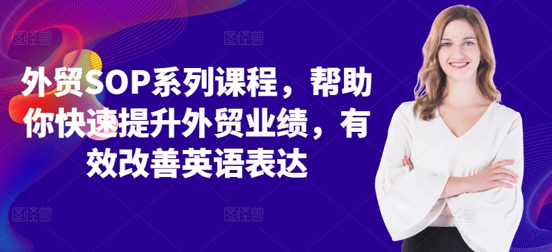 外贸SOP系列课程，帮助你快速提升外贸业绩，有效改善英语表达-创客资源阁