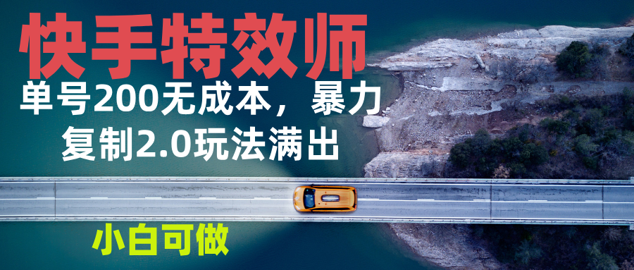 快手特效师2.0，单号200收益0成本满出，小白可做-创客资源阁