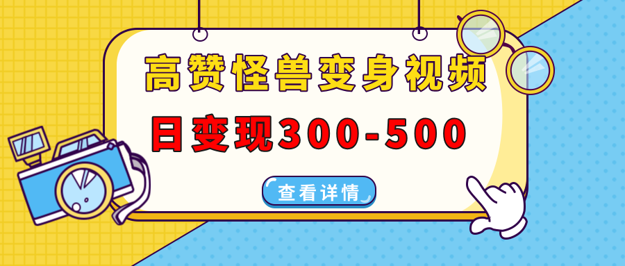 高赞怪兽变身视频制作，日变现300-500，多平台发布(抖音、视频号、小红书-创客资源阁