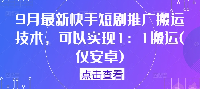 9月最新快手短剧推广搬运技术，可以实现1：1搬运(仅安卓)-创客资源阁