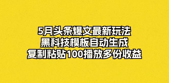 5月头条爆文最新玩法，黑科技模板自动生成，复制粘贴100播放多份收益-创客资源阁