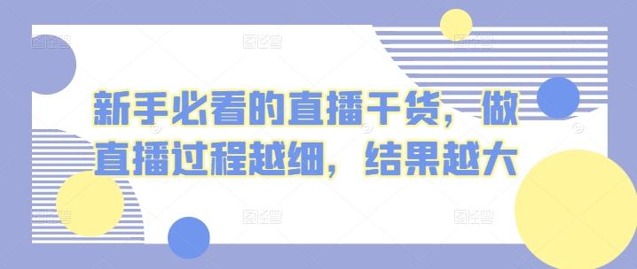 新手必看的直播干货，做直播过程越细，结果越大-创客资源阁