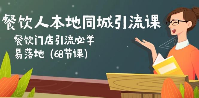餐饮人本地同城引流课：餐饮门店引流必学，易落地(68节课-创客资源阁
