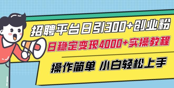 招聘平台日引300+创业粉，日稳定变现4000+实操教程小白轻松上手【揭秘】-创客资源阁
