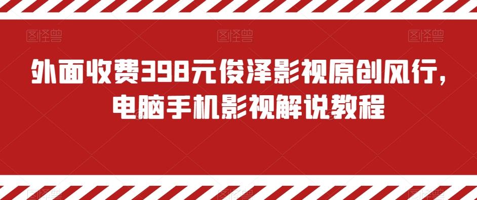 外面收费398元俊泽影视原创风行，电脑手机影视解说教程-创客资源阁