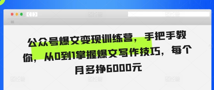公众号爆文变现训练营，手把手教你，从0到1掌握爆文写作技巧，每个月多挣6000元-创客资源阁