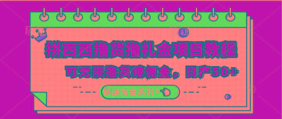 拼西西撸货撸礼金项目教程；可无限撸货赚佣金，日产50+-创客资源阁