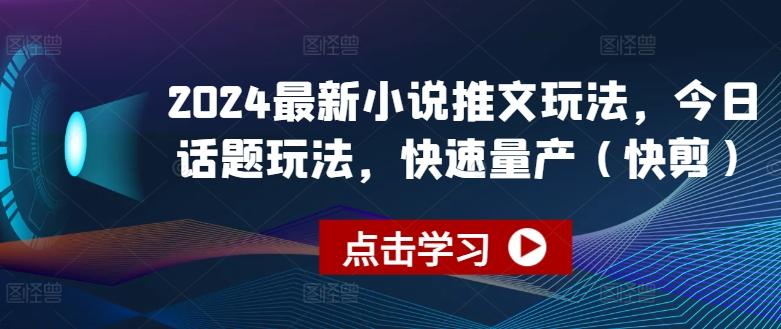2024最新小说推文玩法，今日话题玩法，快速量产(快剪)-创客资源阁