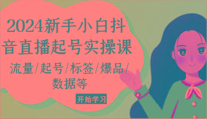 2024新手小白抖音直播起号实操课，流量/起号/标签/爆品/数据等-创客资源阁