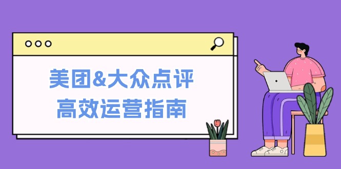 美团&大众点评高效运营指南：从平台基础认知到提升销量的实用操作技巧-创客资源阁