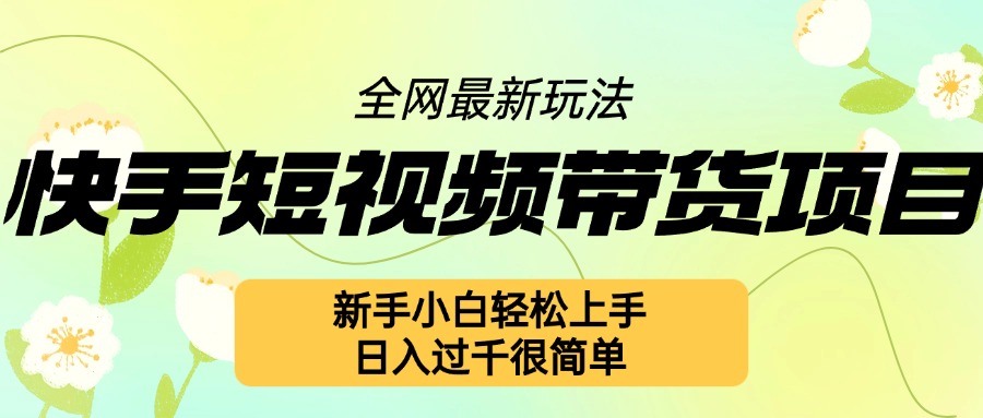 快手短视频带货项目最新玩法，新手小白轻松上手，日入几张很简单【揭秘】-创客资源阁