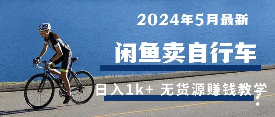2024年5月闲鱼卖自行车日入1k+ 最新无货源赚钱教学-创客资源阁
