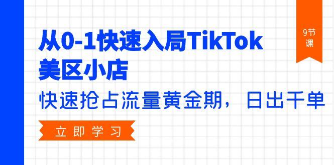 (9963期)从0-1快速入局TikTok美区小店，快速抢占流量黄金期，日出千单(9节课)-创客资源阁
